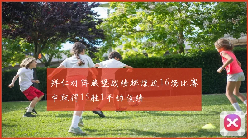拜仁对阵狼堡战绩辉煌近16场比赛中取得15胜1平的佳绩
