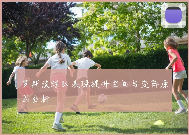罗斯谈球队表现提升空间与变阵原因分析