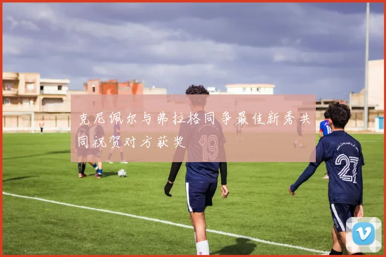 克尼佩尔与弗拉格同争最佳新秀共同祝贺对方获奖