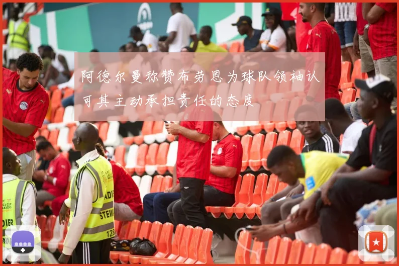 阿德尔曼称赞布劳恩为球队领袖认可其主动承担责任的态度