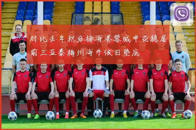 对比去年积分榜海港蓉城申花稳居前三亚泰梅州海牛依旧垫底