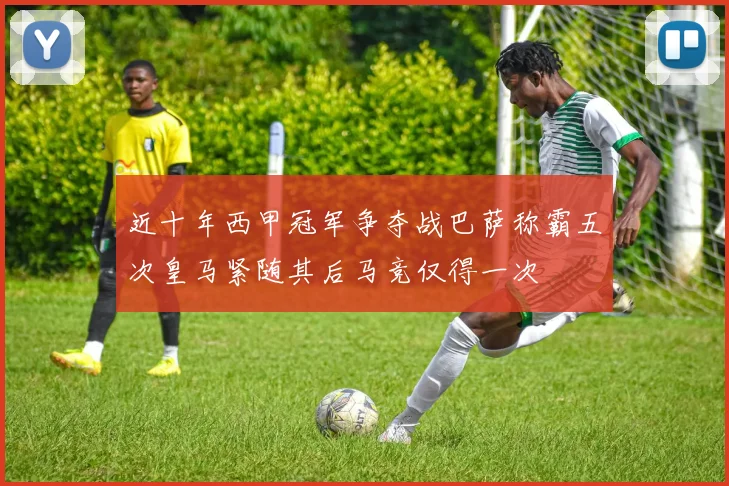 近十年西甲冠军争夺战巴萨称霸五次皇马紧随其后马竞仅得一次