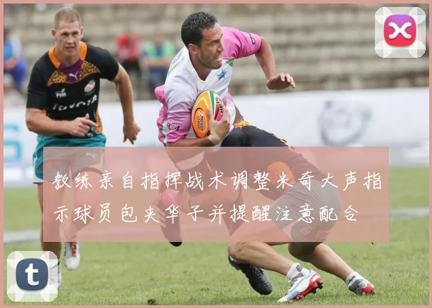 教练亲自指挥战术调整米奇大声指示球员包夹华子并提醒注意配合
