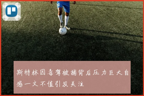 斯特林因毒驾被捕背后压力巨大自感一文不值引发关注